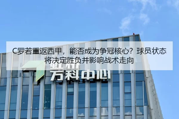C罗若重返西甲，能否成为争冠核心？球员状态将决定胜负并影响战术走向